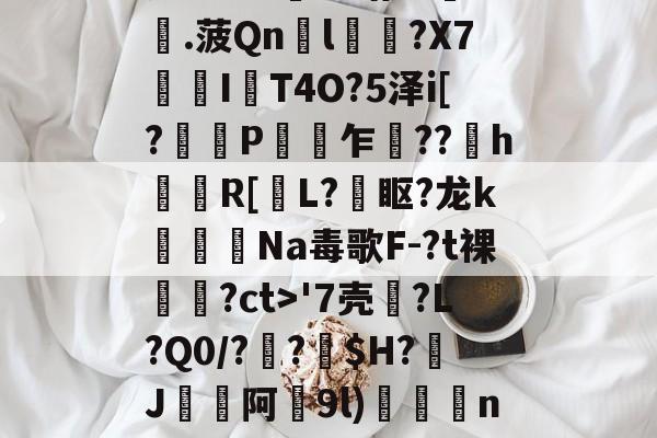 kaiyunapp-瓷?lC@澛??躇c?.菠Qn胘l蘿?X7亙I秔T4O?5泽i[?謅轋P闎乍??h錷R[掅L?眍?龙k闈Na毒歌F-?t裸隢觕?ct>'7壳?L?Q0/??窩$H?J阿9l)殾賔n?"?/硔?@?的简单介绍