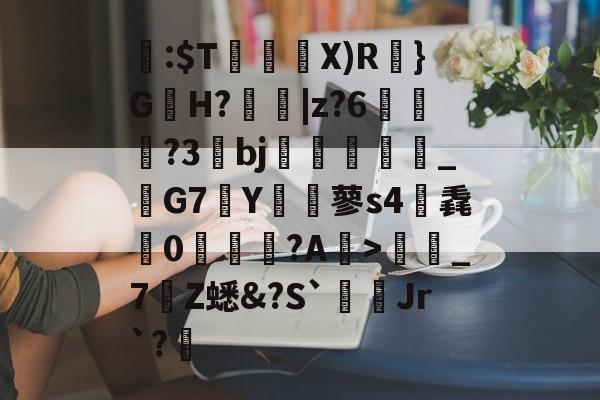 kaiyun-关于閪:$T暜鈋朥X)R訣}G蟻H?擄蟵|z?6嘵豊?3bj嗻襗崉_鬗G7Y€蓼s4筽毳懘0沚梲綫?A鰺>彊蜼_7Z蟋&amp;?S`Jr`?睉的信息
