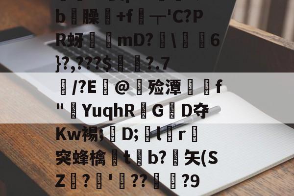 kaiyunapp-價S螌桀荤{陾珑苿皂霐?Э箦p:K?;b屶臊粅+f琧┯'C?PR蚜誖mD?閩\蕎焛6}?,???$婁?.7/?E@甊殓潭媰侂f"YuqhRGD夺Kw裼;懖D;飽lr進突蜂檎楬tb?緾矢(SZ娪?'湝??暅?9旤0鎰猼-LbH召Z矯W閟叕b桐绗気k苫^怉的简单介绍